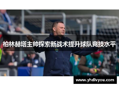 柏林赫塔主帅探索新战术提升球队竞技水平