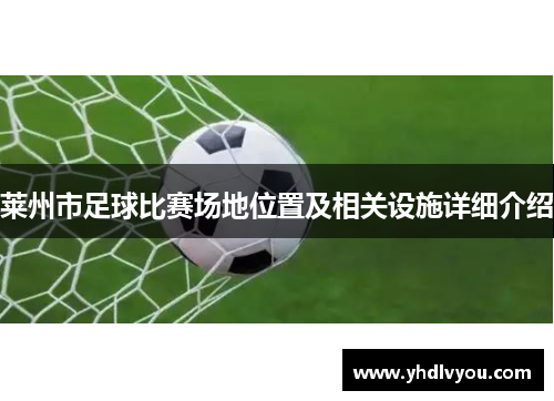 莱州市足球比赛场地位置及相关设施详细介绍