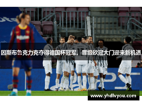 因斯布鲁克力克夺得德国杯冠军，晋级欧冠大门迎来新机遇