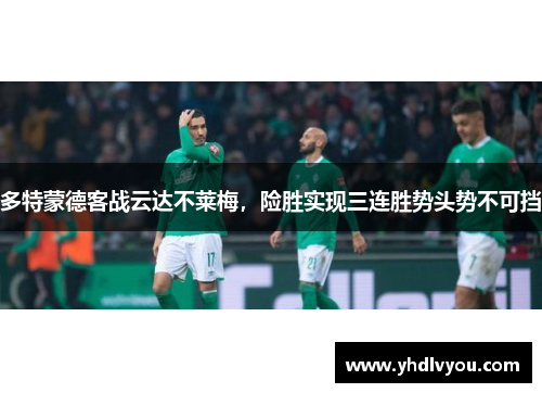 多特蒙德客战云达不莱梅，险胜实现三连胜势头势不可挡