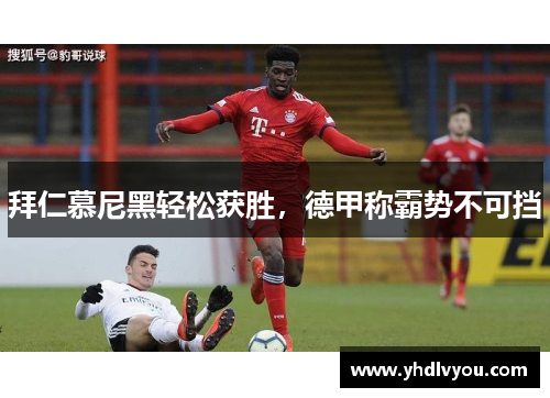 拜仁慕尼黑轻松获胜，德甲称霸势不可挡