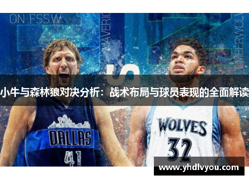 小牛与森林狼对决分析：战术布局与球员表现的全面解读