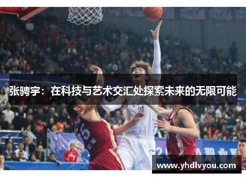 张骋宇：在科技与艺术交汇处探索未来的无限可能