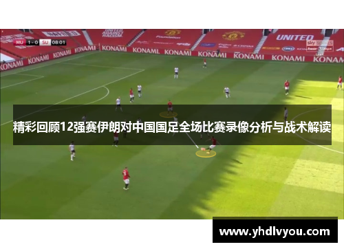 精彩回顾12强赛伊朗对中国国足全场比赛录像分析与战术解读
