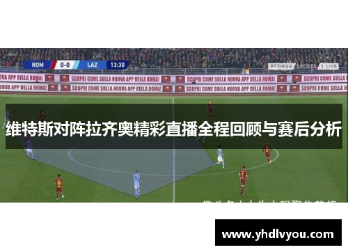 维特斯对阵拉齐奥精彩直播全程回顾与赛后分析