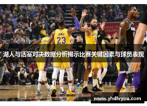 湖人与活塞对决数据分析揭示比赛关键因素与球员表现