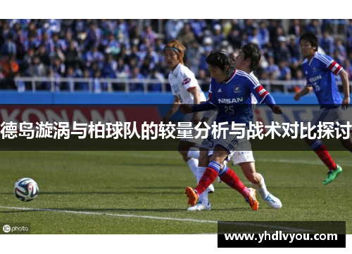 德岛漩涡与柏球队的较量分析与战术对比探讨